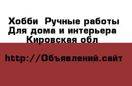 Хобби. Ручные работы Для дома и интерьера. Кировская обл.